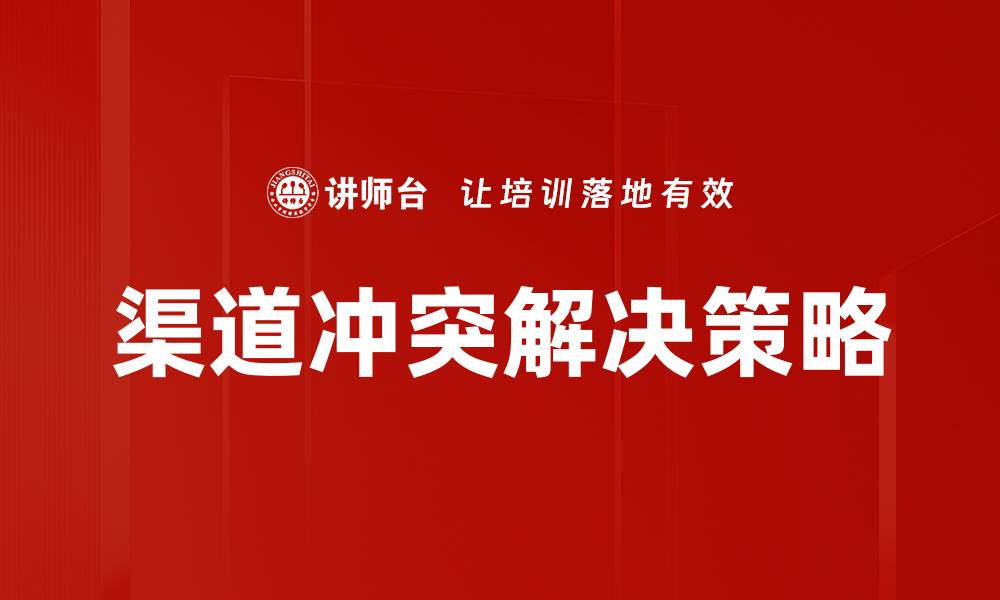 文章有效渠道冲突解决策略提升销售业绩的缩略图