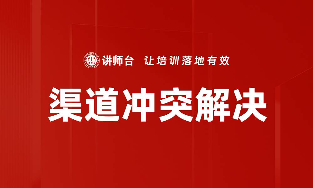 文章有效应对渠道冲突解决策略与实践指南的缩略图