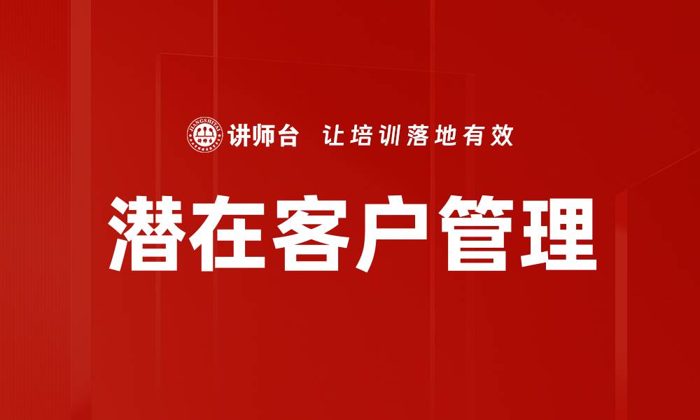 文章有效提升潜在客户管理的六大策略与技巧的缩略图