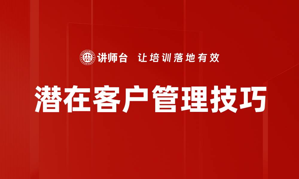 文章有效提升潜在客户管理的五大策略与技巧的缩略图