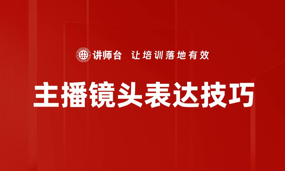 文章主播镜头表达技巧：提升直播魅力的秘诀解析的缩略图