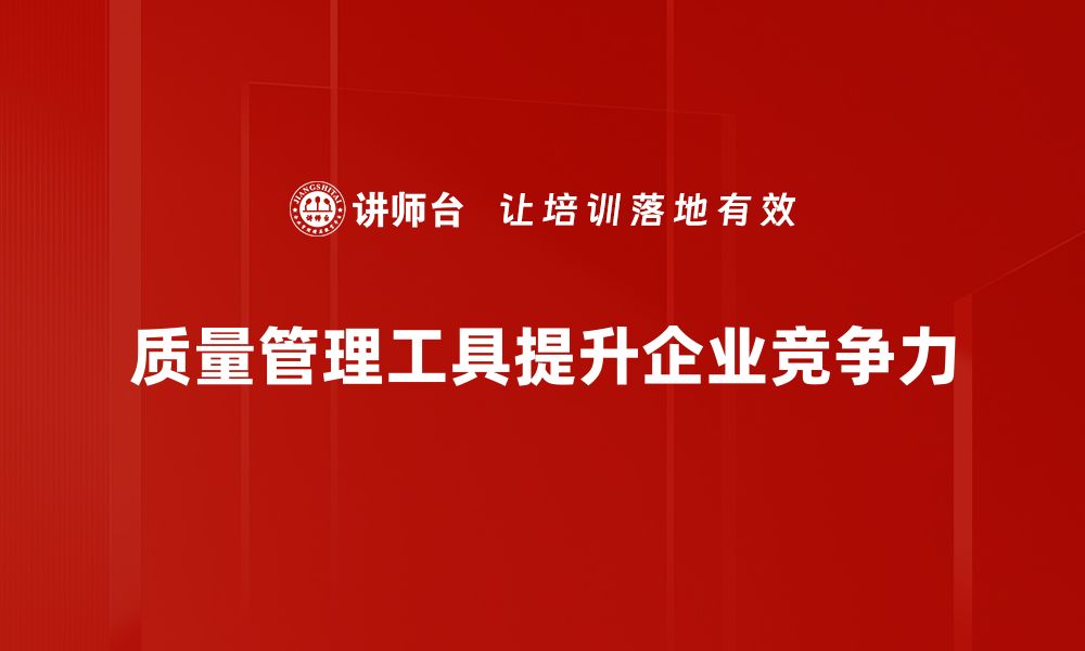 文章提升企业竞争力的质量管理工具全解析的缩略图