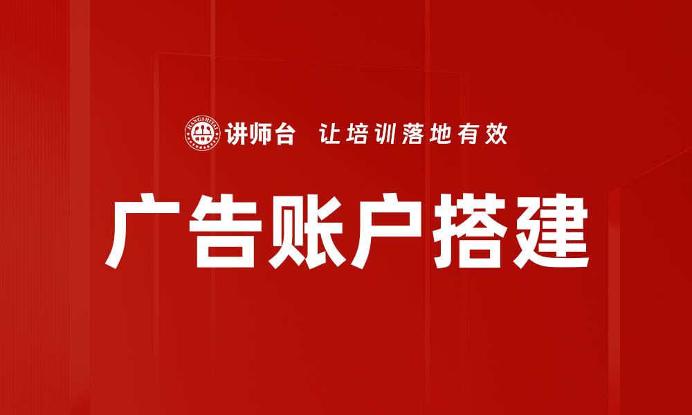 文章专业指导：快速掌握广告账户搭建技巧与策略的缩略图