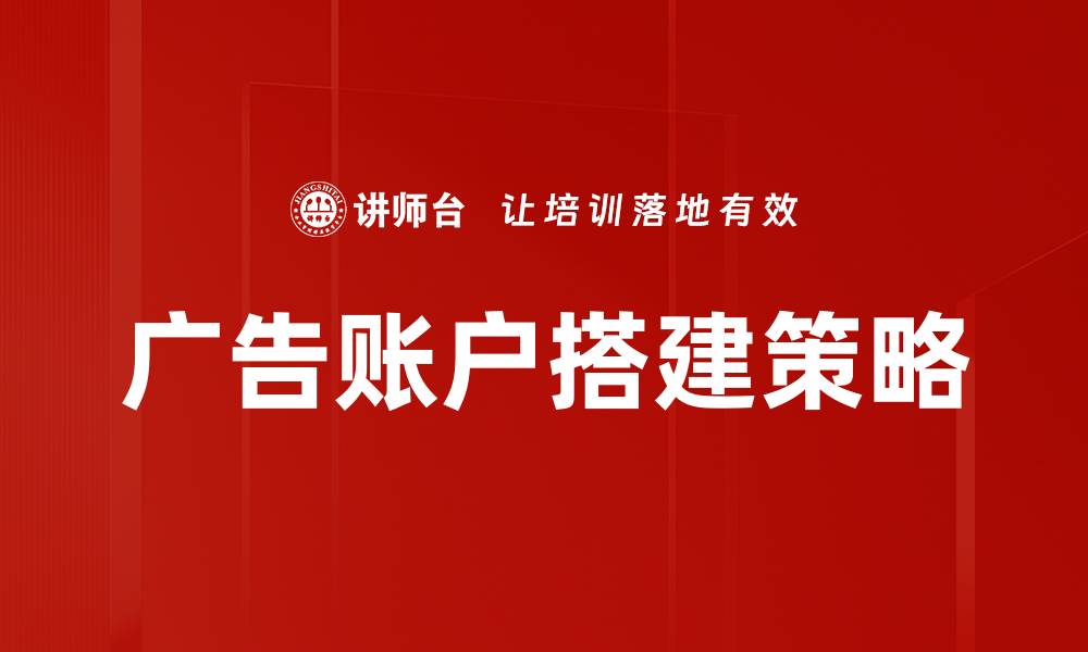 文章广告账户搭建的关键步骤与实用技巧解析的缩略图