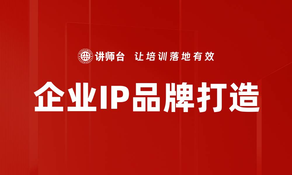 文章提升企业IP品牌价值的有效策略与实践的缩略图