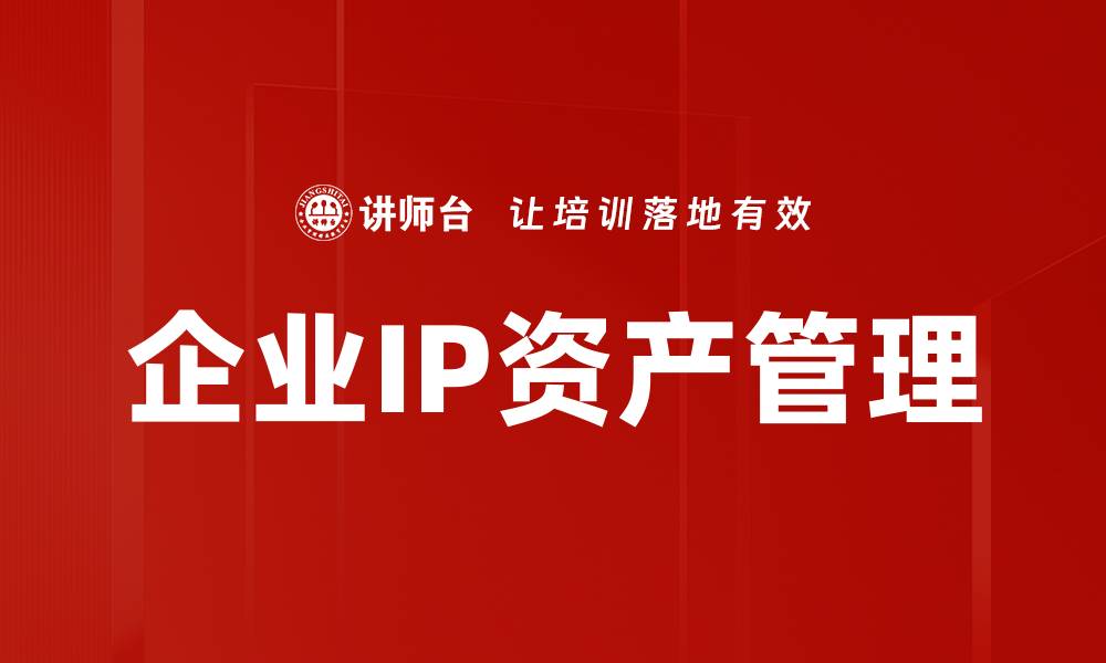 文章企业IP资产管理的重要性与最佳实践解析的缩略图