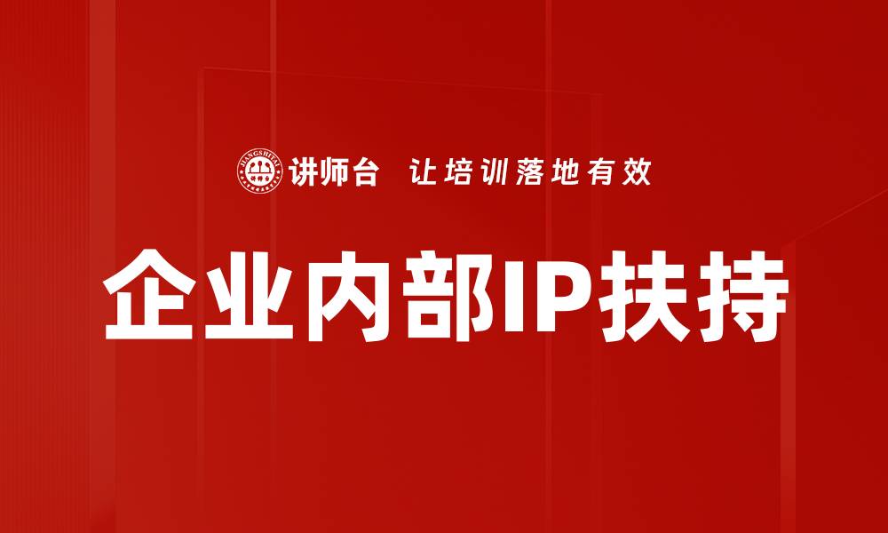 文章企业内部IP扶持助力创新与发展新机遇的缩略图