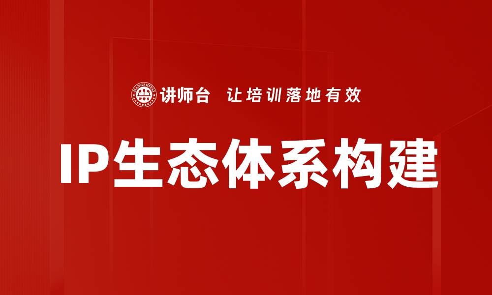 文章构建高效IP生态体系助力品牌价值提升的缩略图