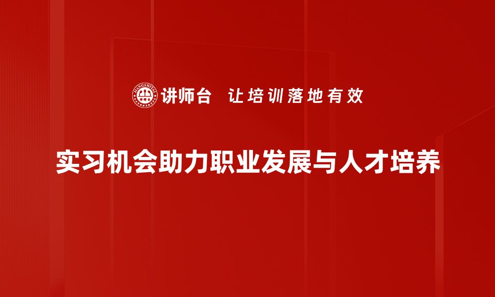 实习机会助力职业发展与人才培养