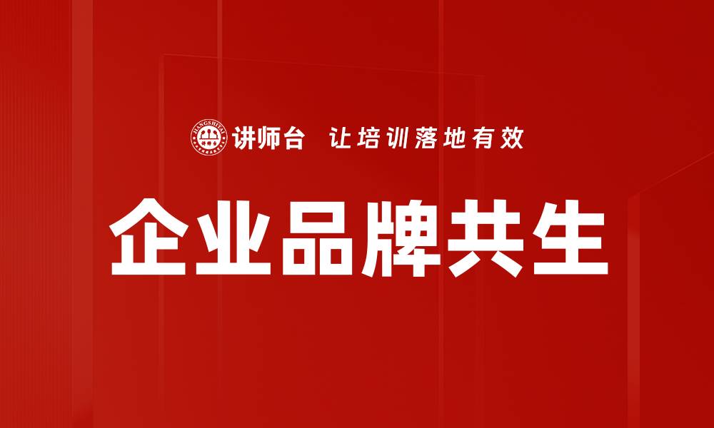 文章企业品牌共生：打造双赢市场策略的关键要素的缩略图