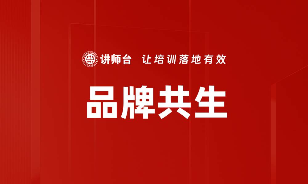 文章企业品牌共生：构建双赢生态圈的策略与案例分析的缩略图