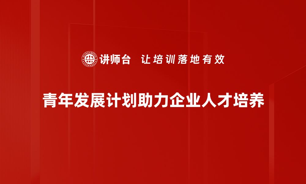 文章青年发展计划助力未来，开启梦想新篇章的缩略图