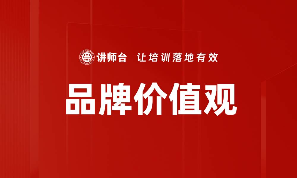 文章品牌价值观如何提升企业竞争力与客户忠诚度的缩略图