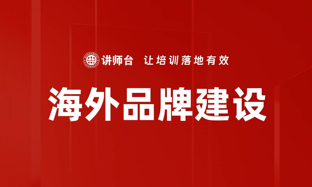 文章海外品牌建设：如何提升全球市场竞争力的缩略图