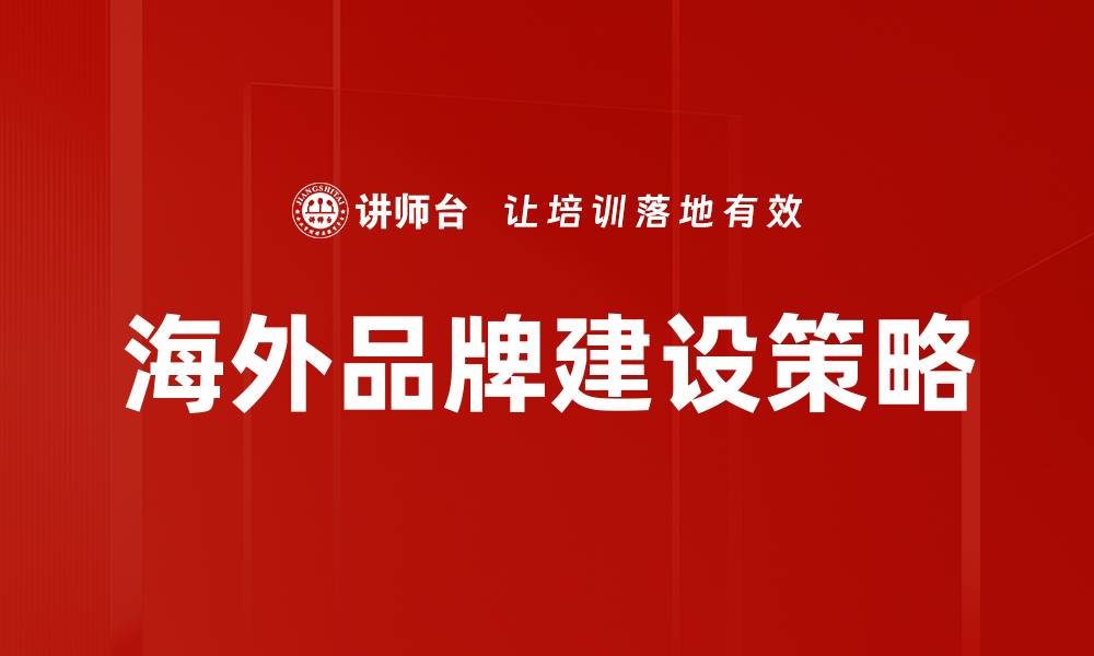 文章海外品牌建设：开启全球市场的新机遇与挑战的缩略图