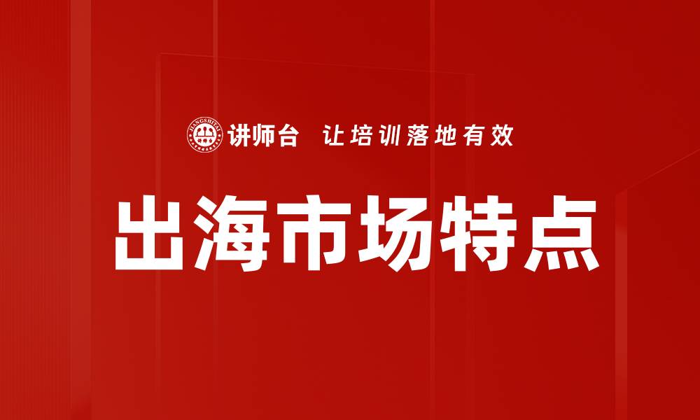 文章出海市场特点分析：成功拓展国际业务的关键因素的缩略图