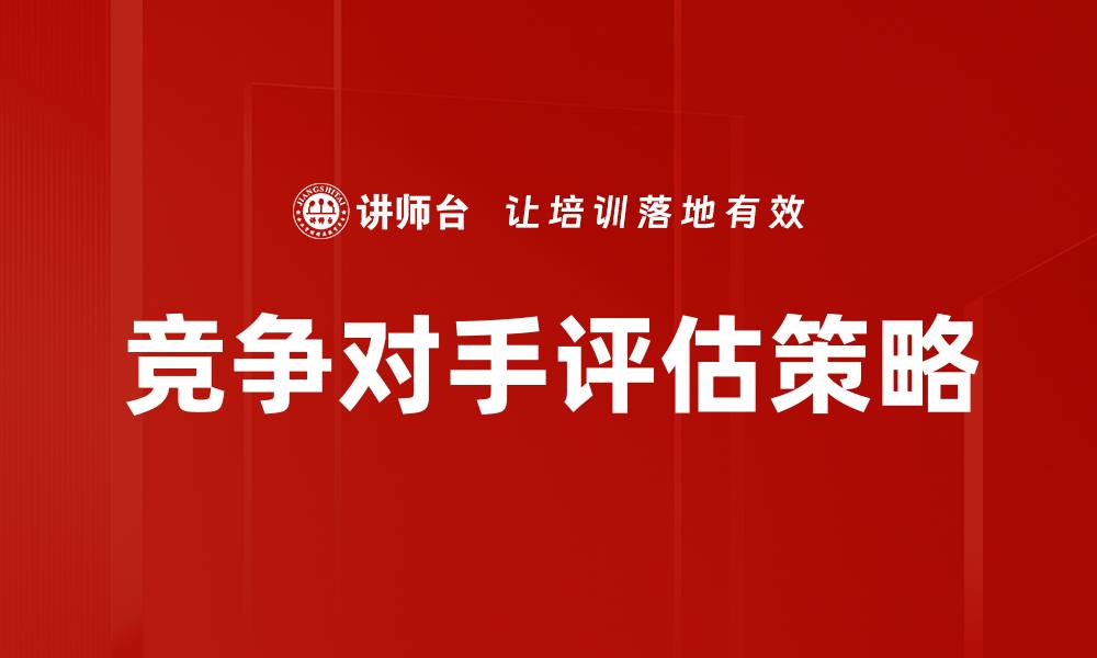 文章深入分析竞争对手评估助力企业战略规划的缩略图