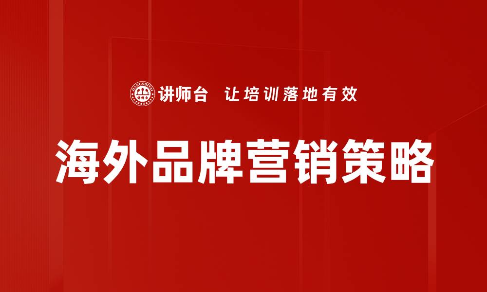 文章海外品牌营销策略：提升品牌全球影响力的关键秘诀的缩略图