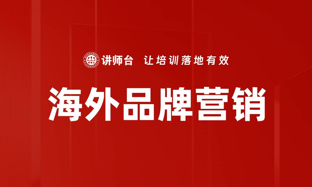 文章提升海外品牌营销效果的关键策略分析的缩略图