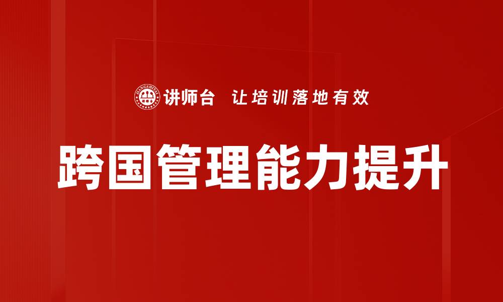 文章提升跨国管理能力，助力企业全球化发展的缩略图