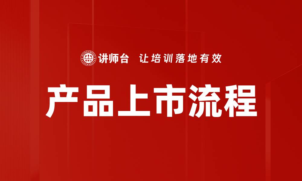 文章产品上市流程详解，助力企业成功开拓市场的缩略图