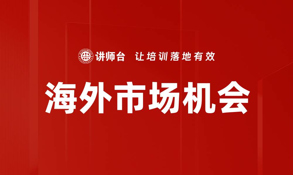 文章探索海外市场机会，助力企业全球扩展的缩略图