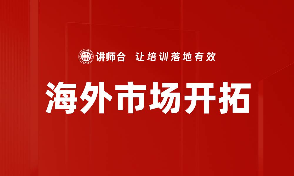 文章抓住海外市场机会，实现业务全球化增长的缩略图