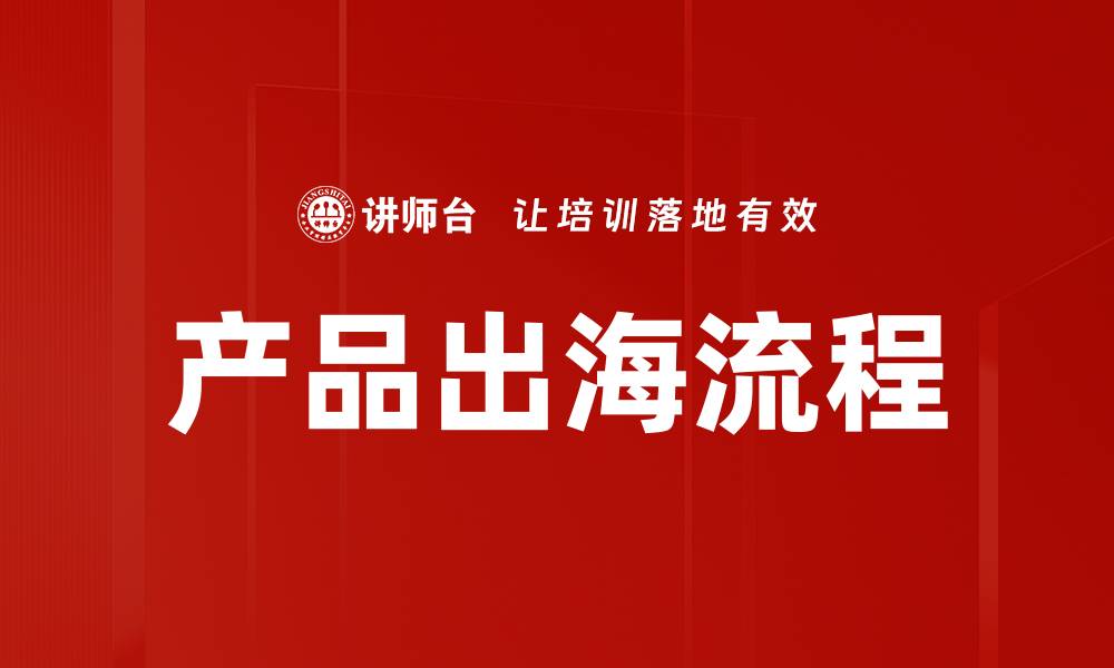 文章产品出海流程详解：助力企业全球化成功之路的缩略图