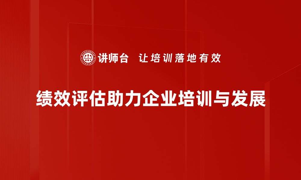 绩效评估助力企业培训与发展