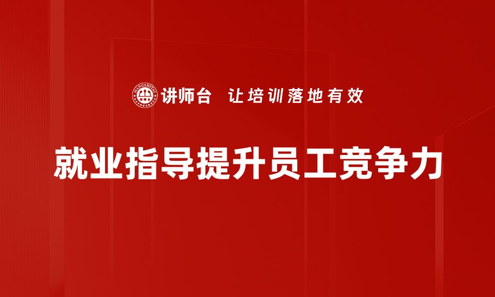 文章掌握就业指导技巧，助你轻松找到理想工作的缩略图