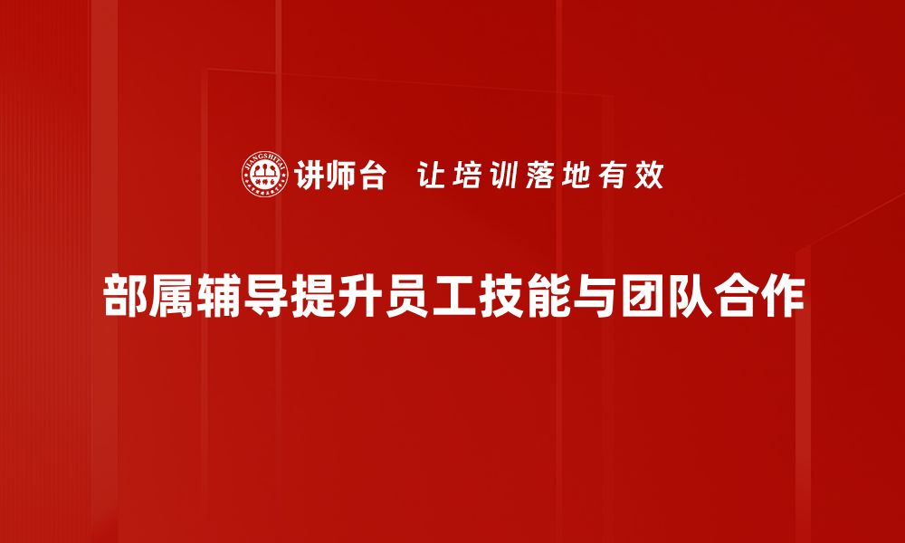 文章提升团队效能的秘密武器：部属辅导技巧解析的缩略图