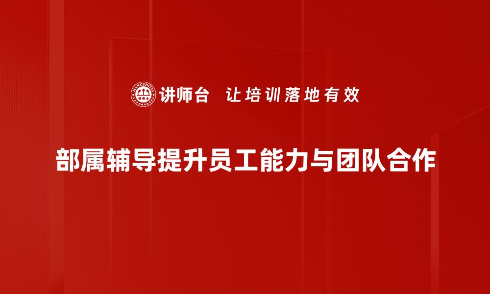 文章提升团队效率的秘密：部属辅导技巧分享的缩略图