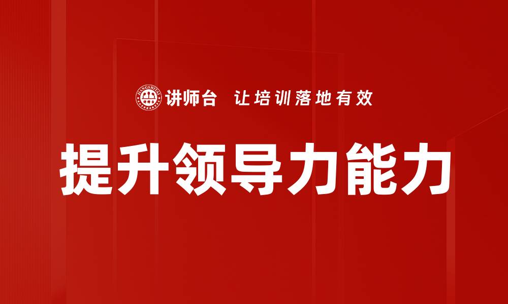 文章提升领导力能力的有效方法与实践技巧的缩略图