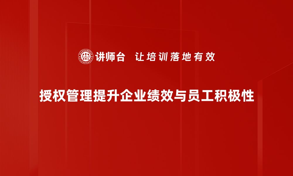 授权管理提升企业绩效与员工积极性