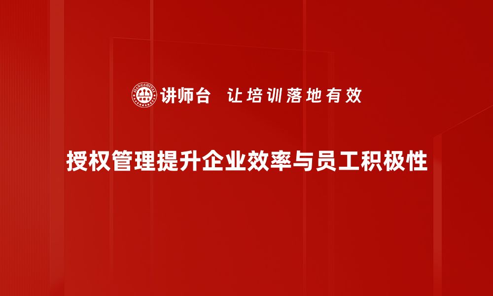 授权管理提升企业效率与员工积极性