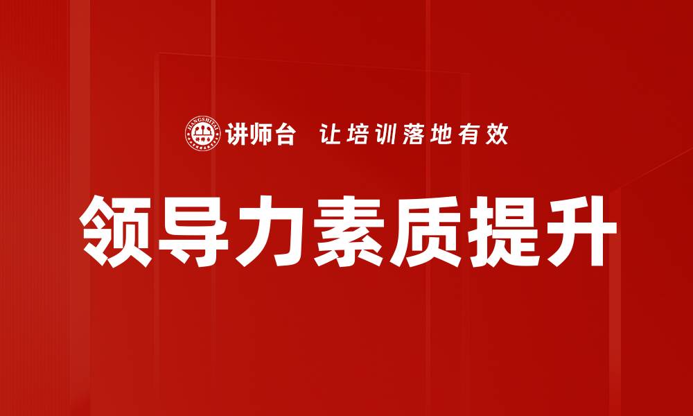 文章提升领导力素质的关键技巧与实践分享的缩略图