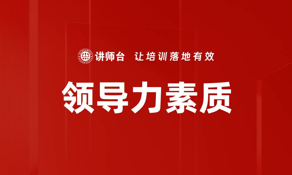 文章提升领导力素质的五大关键技巧与方法的缩略图