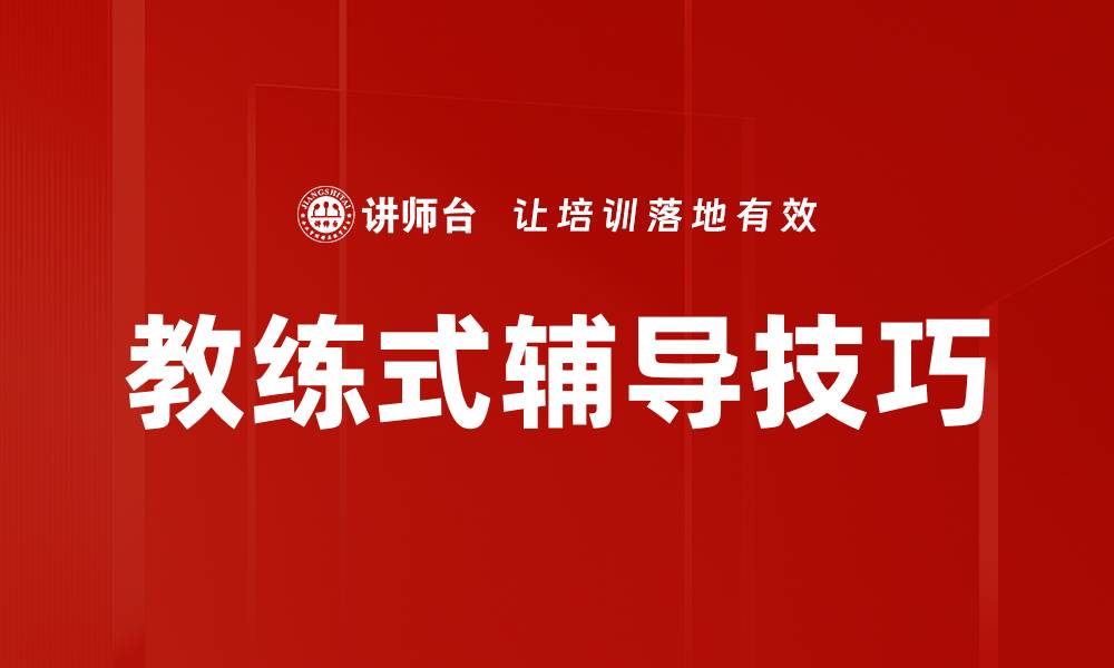 文章掌握教练式辅导技巧，提升团队绩效与沟通能力的缩略图