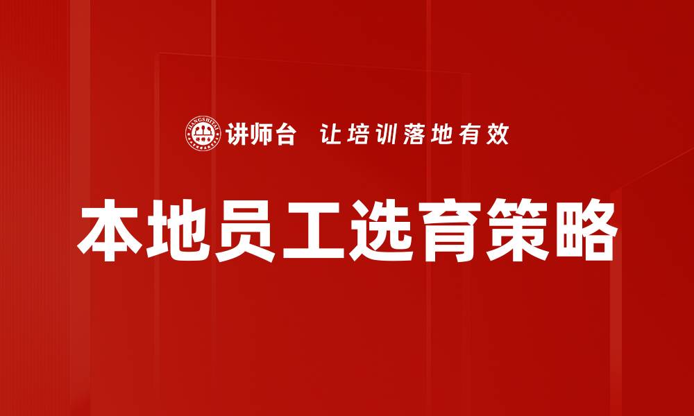 文章提升本地员工选育效率的关键策略与方法的缩略图