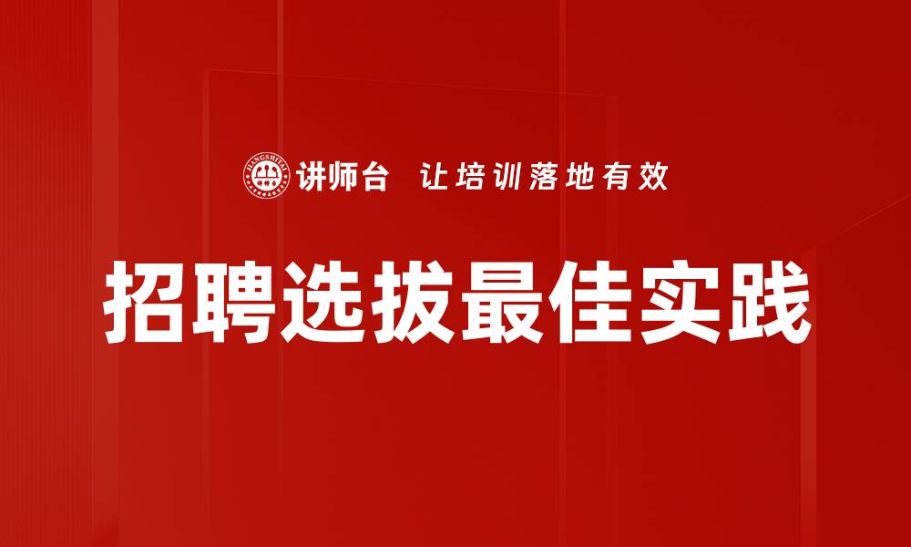 文章招聘选拔最佳实践：提升企业人才获取效率的关键策略的缩略图