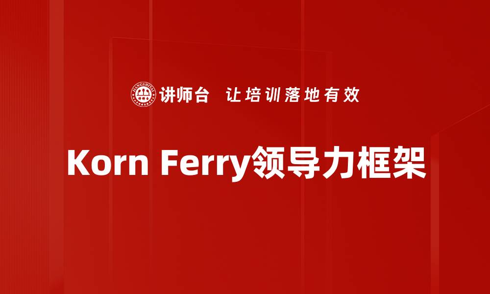 文章Korn Ferry领导力框架助力企业高效管理与发展的缩略图