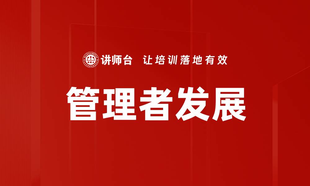 文章提升管理者发展能力的关键策略与技巧的缩略图