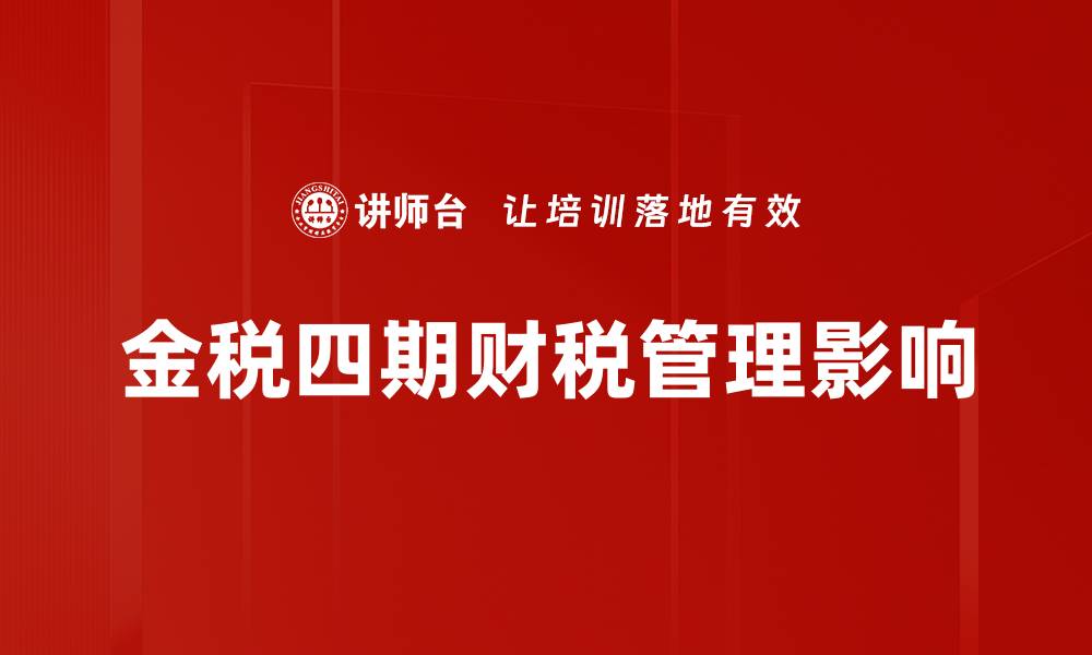 文章金税四期特点解析：全面提升税务管理效率与透明度的缩略图