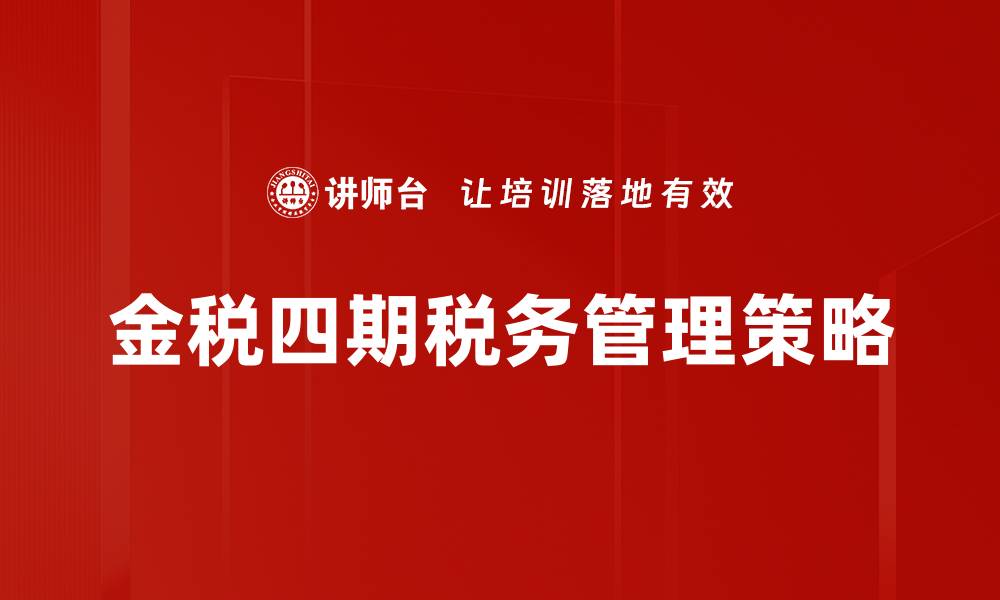 文章金税四期特点解析：如何提升企业税务管理效率的缩略图