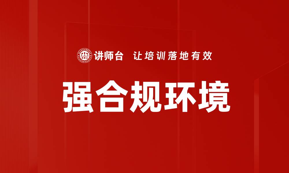 文章构建强合规环境：企业发展的关键因素的缩略图