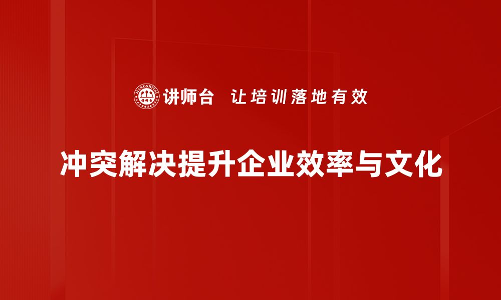 冲突解决提升企业效率与文化