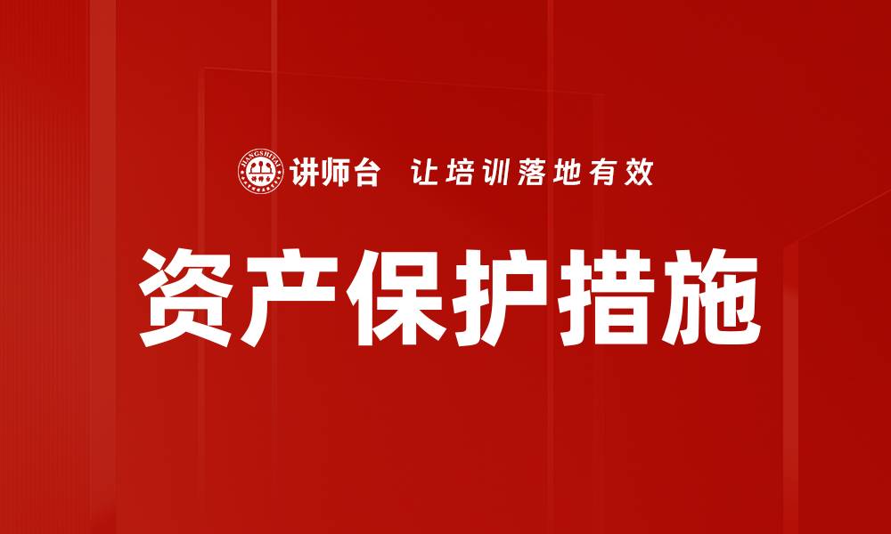 文章全面解析资产保护措施的有效策略与实践的缩略图