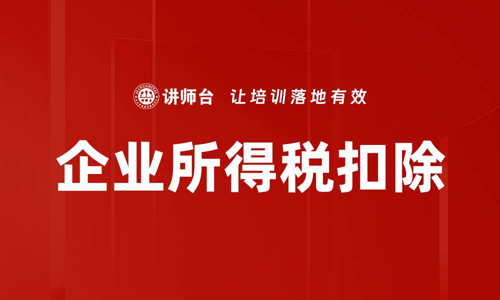 文章企业所得税扣除政策解析与实务操作指南的缩略图