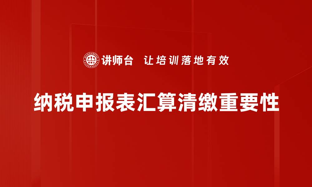 纳税申报表汇算清缴重要性