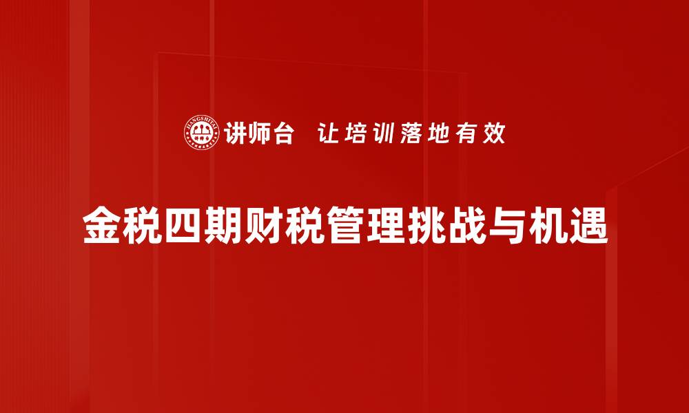 文章金税四期：企业税务管理的转型与机遇的缩略图